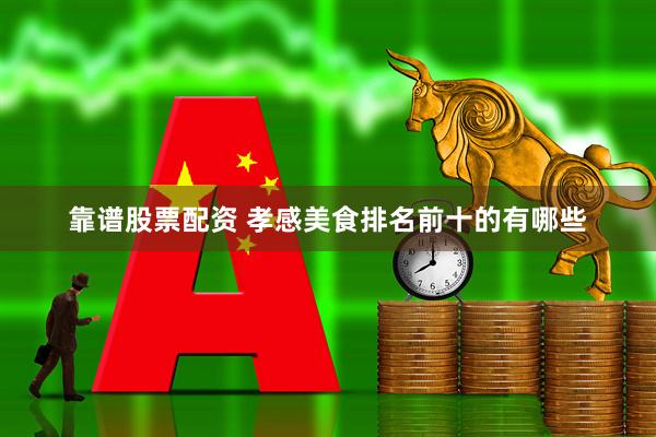 靠谱股票配资 孝感美食排名前十的有哪些
