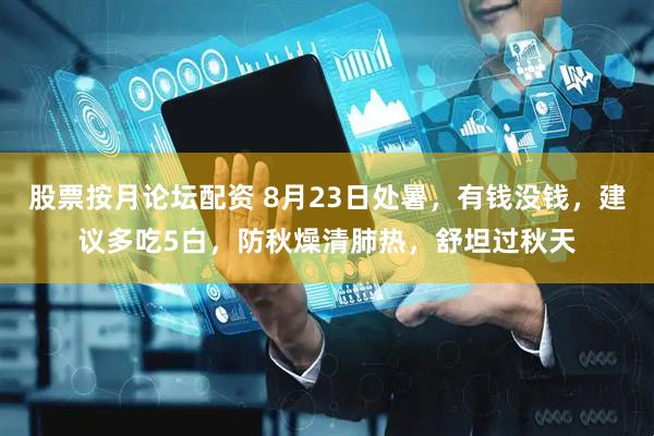 股票按月论坛配资 8月23日处暑，有钱没钱，建议多吃5白，防秋燥清肺热，舒坦过秋天
