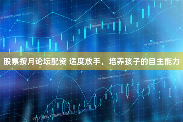 股票按月论坛配资 适度放手，培养孩子的自主能力