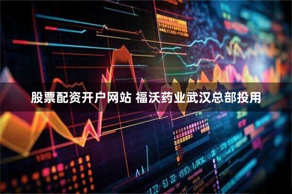 股票配资开户网站 福沃药业武汉总部投用