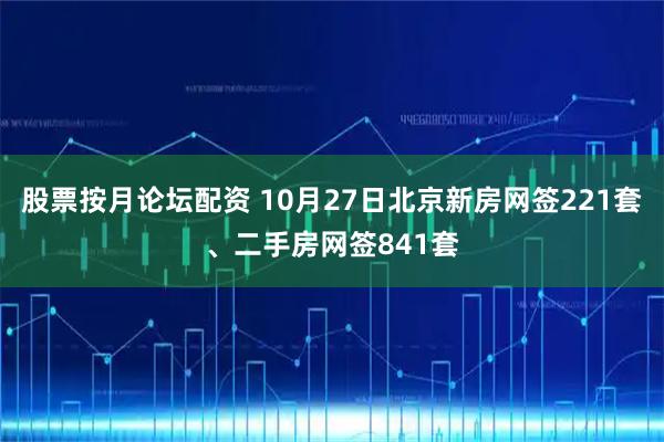 股票按月论坛配资 10月27日北京新房网签221套、二手房网签841套
