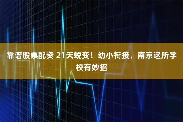 靠谱股票配资 21天蜕变！幼小衔接，南京这所学校有妙招