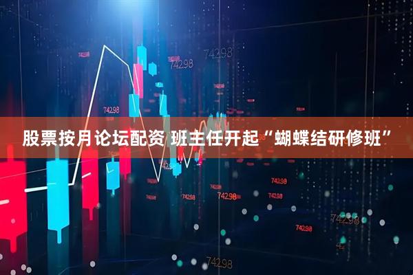 股票按月论坛配资 班主任开起“蝴蝶结研修班”