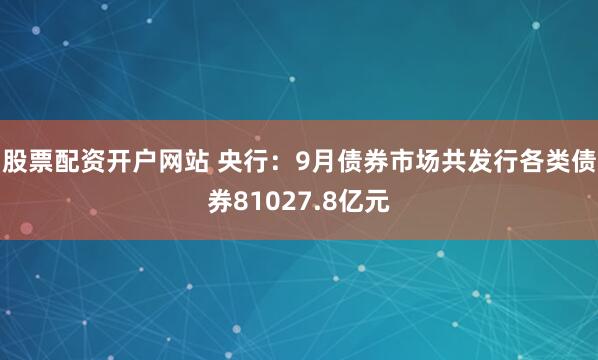 股票配资开户网站 央行：9月债券市场共发行各类债券81027.8亿元