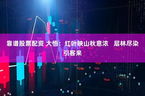 靠谱股票配资 大悟：红叶映山秋意浓   层林尽染引客来