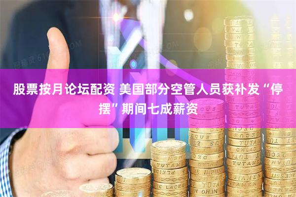 股票按月论坛配资 美国部分空管人员获补发“停摆”期间七成薪资