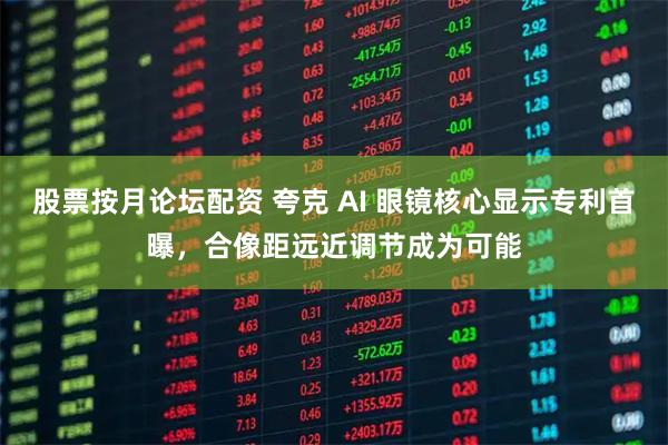 股票按月论坛配资 夸克 AI 眼镜核心显示专利首曝，合像距远近调节成为可能