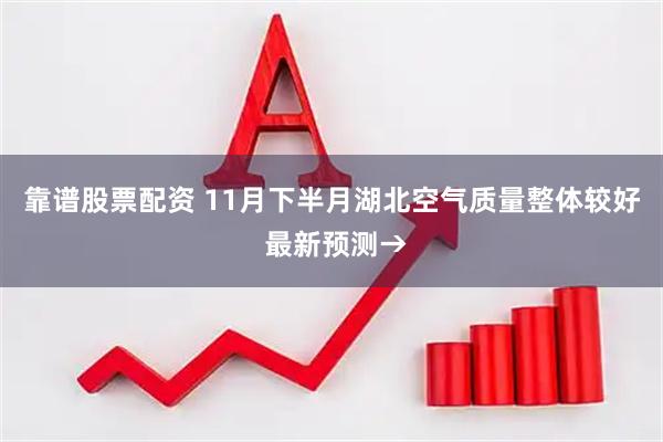 靠谱股票配资 11月下半月湖北空气质量整体较好 最新预测→