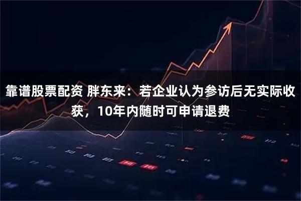 靠谱股票配资 胖东来：若企业认为参访后无实际收获，10年内随时可申请退费