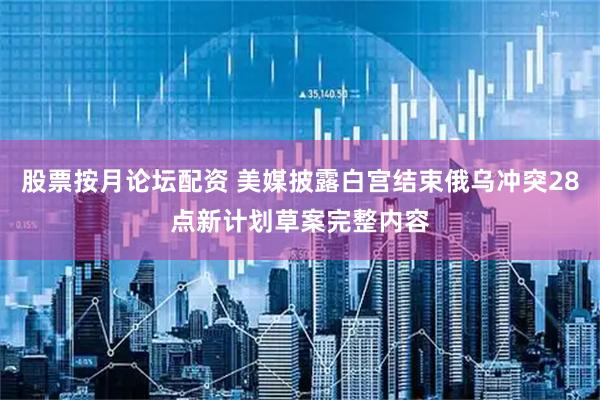 股票按月论坛配资 美媒披露白宫结束俄乌冲突28点新计划草案完整内容