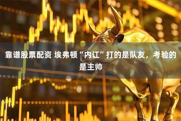靠谱股票配资 埃弗顿“内讧”打的是队友，考验的是主帅