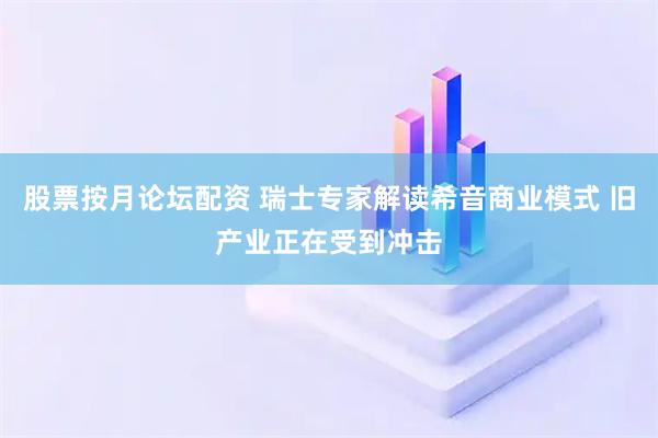 股票按月论坛配资 瑞士专家解读希音商业模式 旧产业正在受到冲击