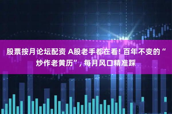 股票按月论坛配资 A股老手都在看! 百年不变的“炒作老黄历”, 每月风口精准踩