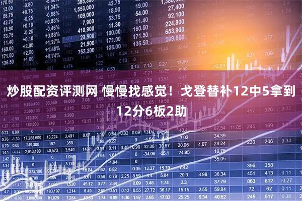 炒股配资评测网 慢慢找感觉！戈登替补12中5拿到12分6板2助