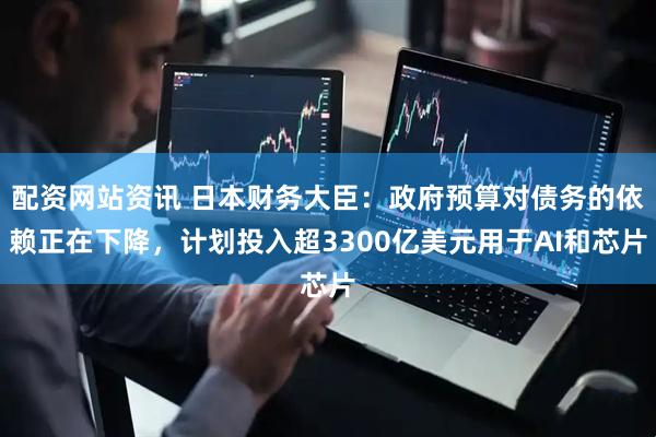 配资网站资讯 日本财务大臣：政府预算对债务的依赖正在下降，计划投入超3300亿美元用于AI和芯片
