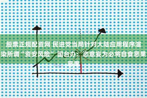 股票正规配资网 民进党当局针对大陆应用程序渲染所谓“资安风险” 国台办：恣意妄为必将自食恶果
