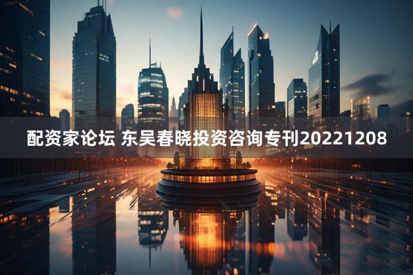 配资家论坛 东吴春晓投资咨询专刊20221208