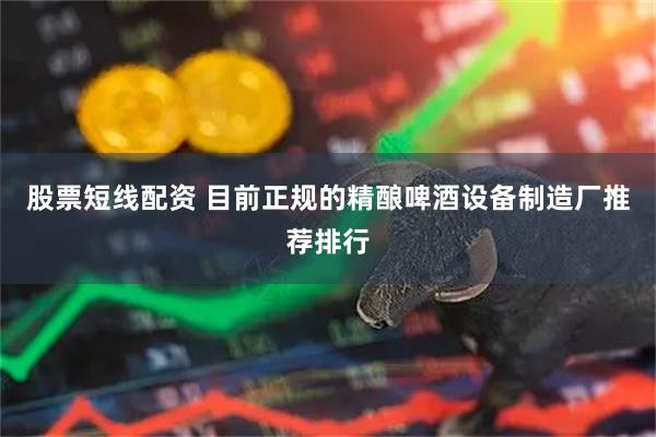 股票短线配资 目前正规的精酿啤酒设备制造厂推荐排行