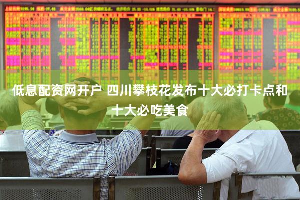 低息配资网开户 四川攀枝花发布十大必打卡点和十大必吃美食