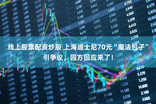 线上股票配资炒股 上海迪士尼70元“魔法包子”引争议，园方回应来了！