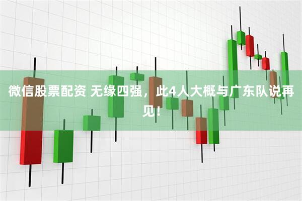微信股票配资 无缘四强，此4人大概与广东队说再见！